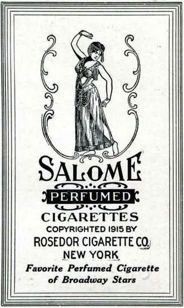 Διαφήμιση των αρωματισμένων σιγαρέτων "Salome" [Σαλώμη] της Rosedor Cigarette Co., Νέα Υόρκη, 1915. Η εικονογράφηση εμπνεύστηκε από τη χορεύτρια Maud Allan [Μωντ Άλλαν] και τον περίφημο χορό της The Vision of Salomé [Το Όραμα της Σαλώμης], τεκμηριώνοντας τη «Salomania» [σαλωμανία], τη μαζική εμπορική και πολιτισμική εμμονή με τη σταδιακή, αισθησιακή αποκάλυψη του σώματος που τροφοδότησε την πρώιμη ιστορία του στριπτήζ.